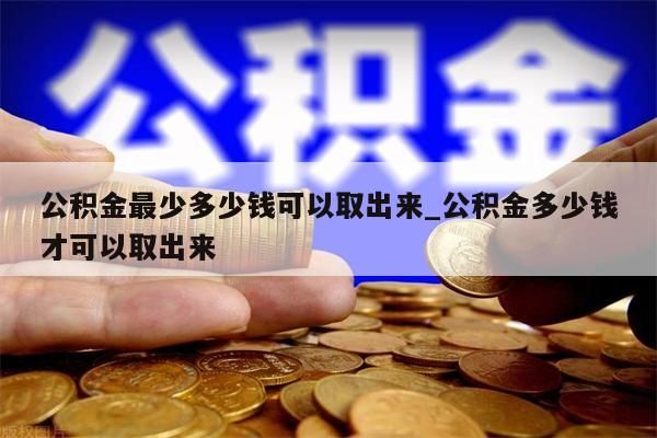 公积金最少多少钱可以取出来_公积金多少钱才可以取出来